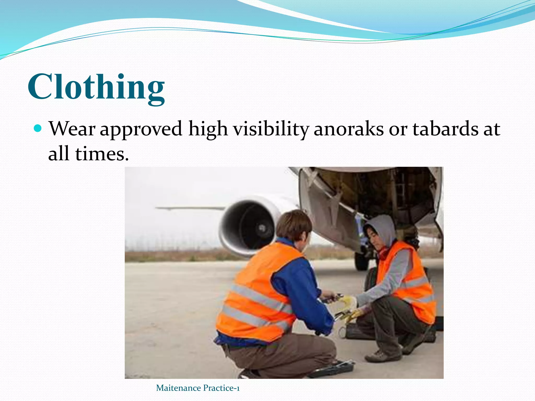 Clothing
 Wear approved high visibility anoraks or tabards at
all times.
Maitenance Practice-1
 