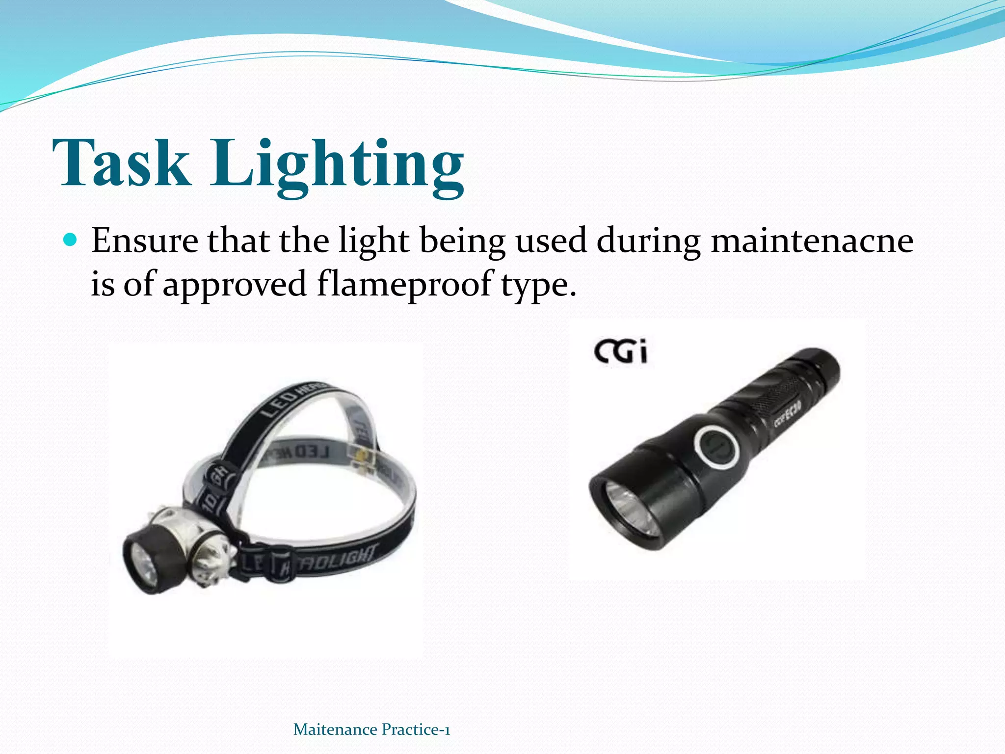 Task Lighting
 Ensure that the light being used during maintenacne
is of approved flameproof type.
Maitenance Practice-1
 