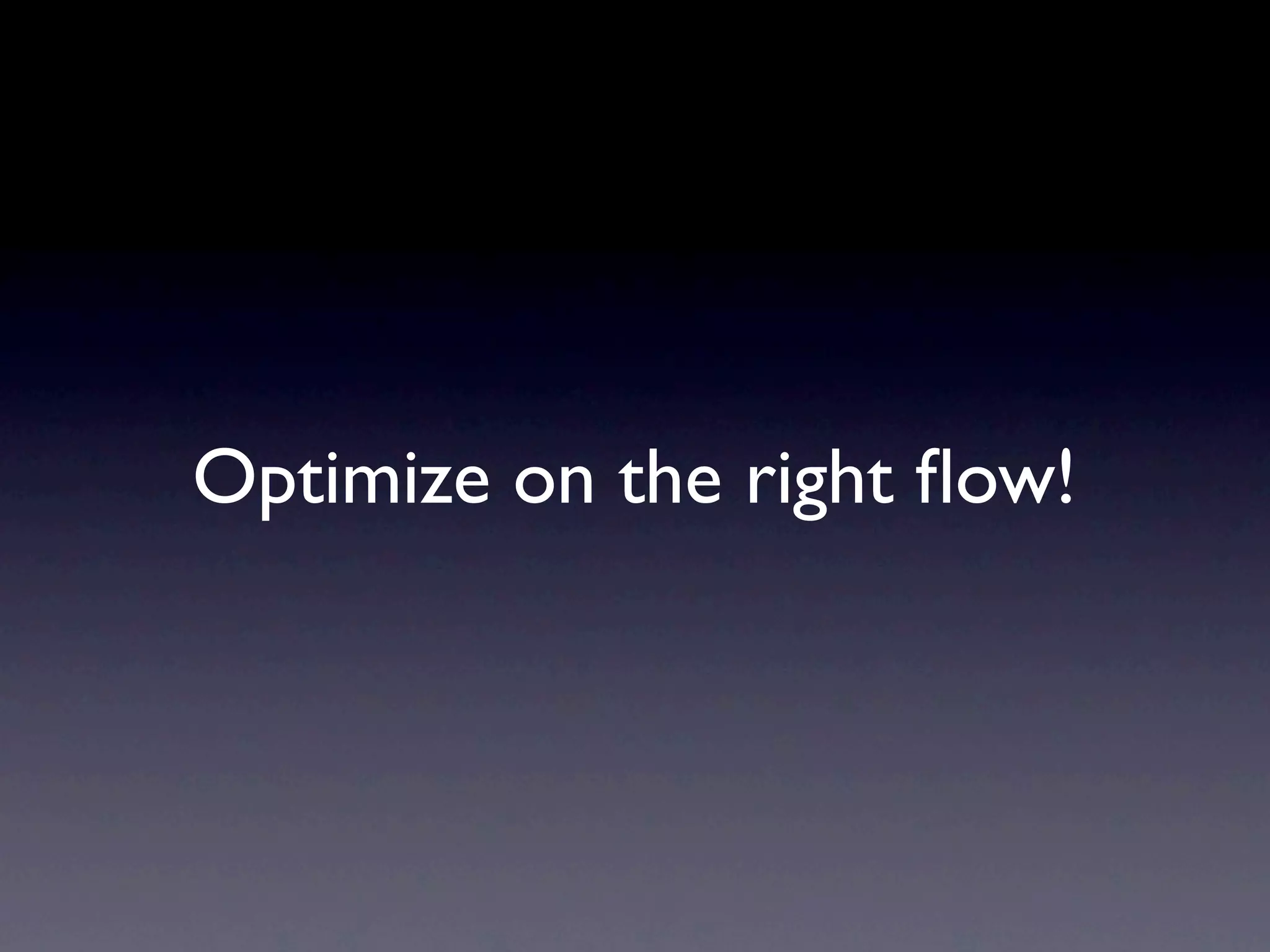 Optimize on the right ﬂow!
 