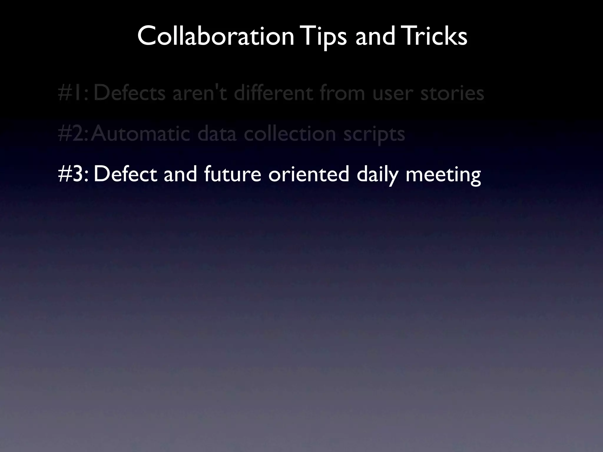 Collaboration Tips and Tricks
#1: Defects aren't different from user stories
#2: Automatic data collection scripts
#3: Defect and future oriented daily meeting
 