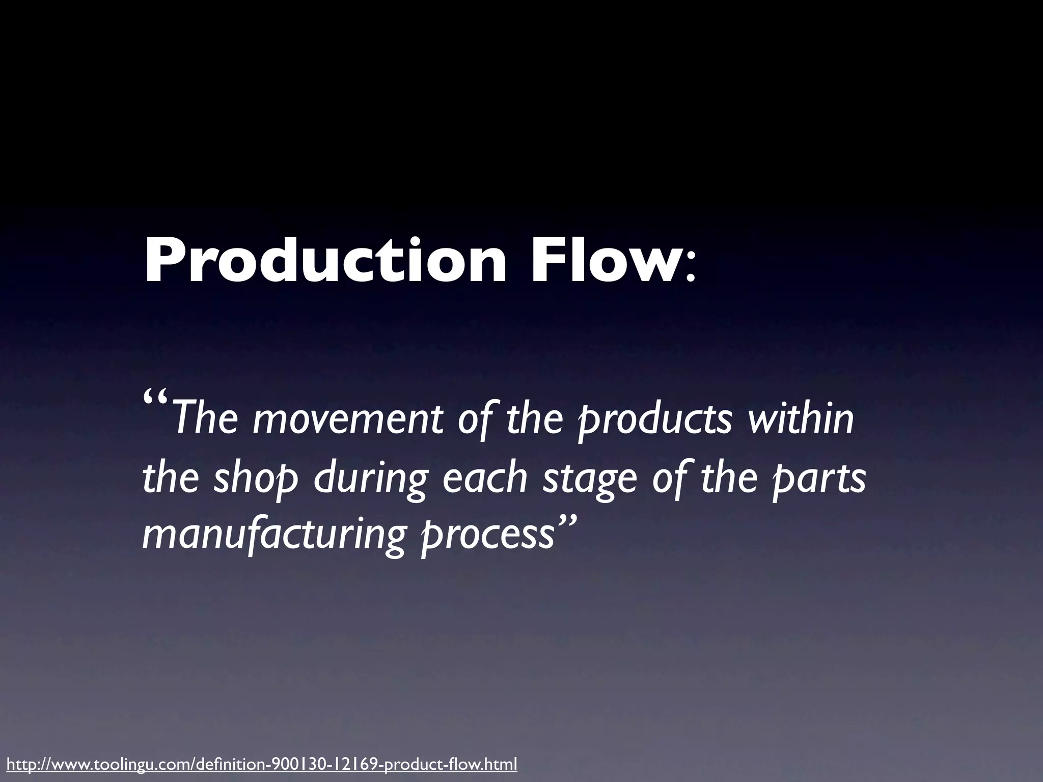 Production Flow:

                “The movement of the products within
                the shop during each stage of the parts
                manufacturing process”



http://www.toolingu.com/deﬁnition-900130-12169-product-ﬂow.html
 