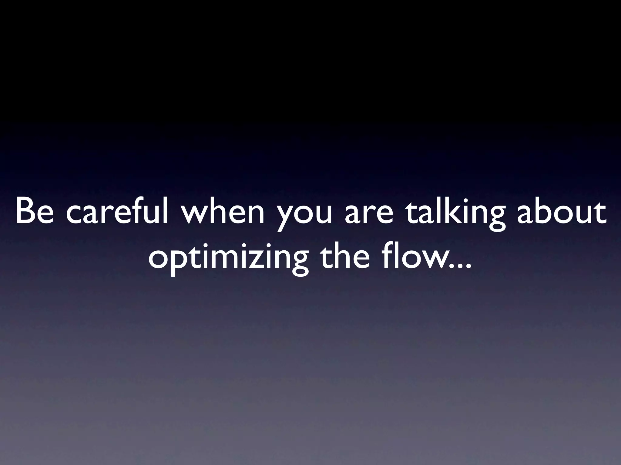 Be careful when you are talking about
        optimizing the ﬂow...
 