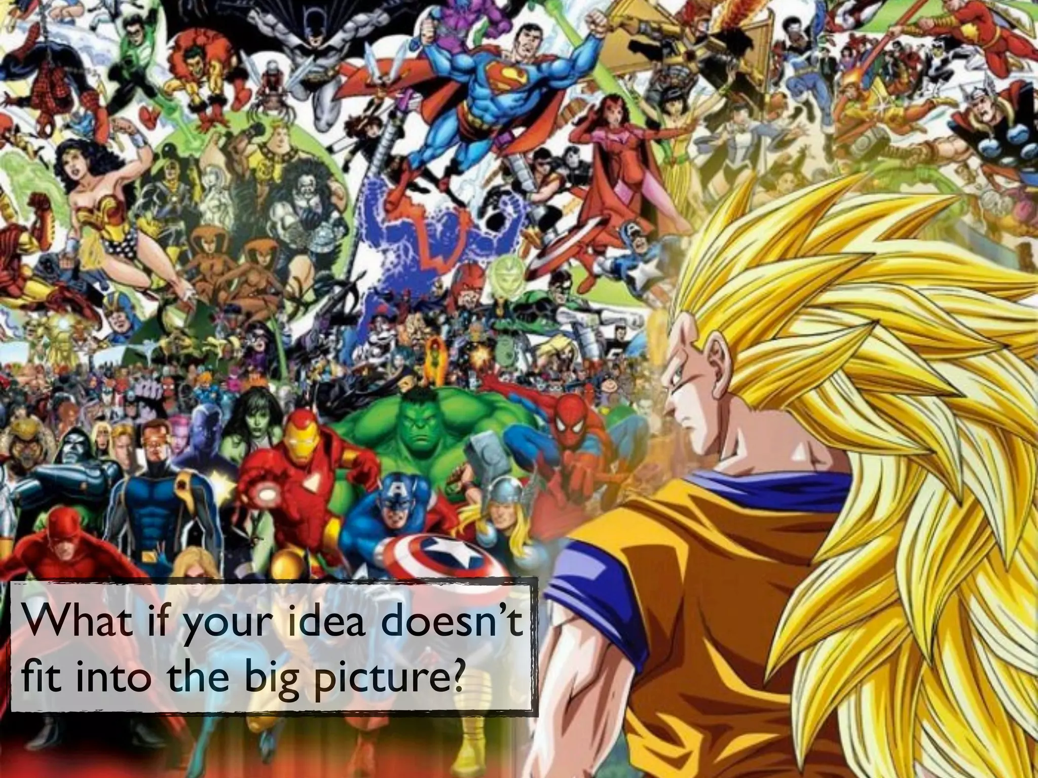 What if your idea doesn’t
ﬁt into the big picture?
 