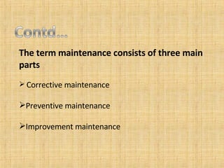 The term maintenance consists of three main parts Corrective maintenance Preventive maintenance Improvement maintenance 