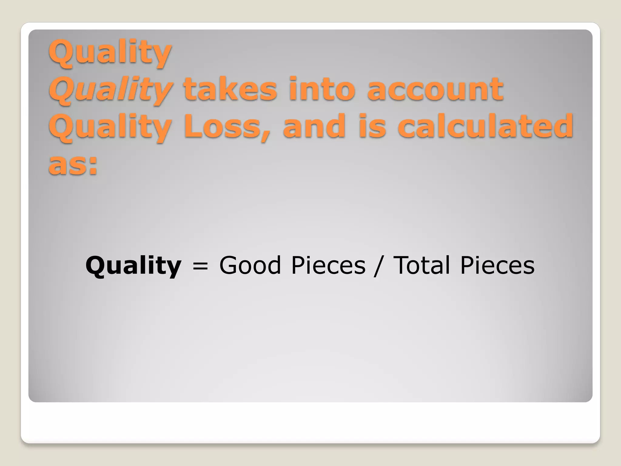 Quality
Quality takes into account
Quality Loss, and is calculated
as:
Quality = Good Pieces / Total Pieces
 