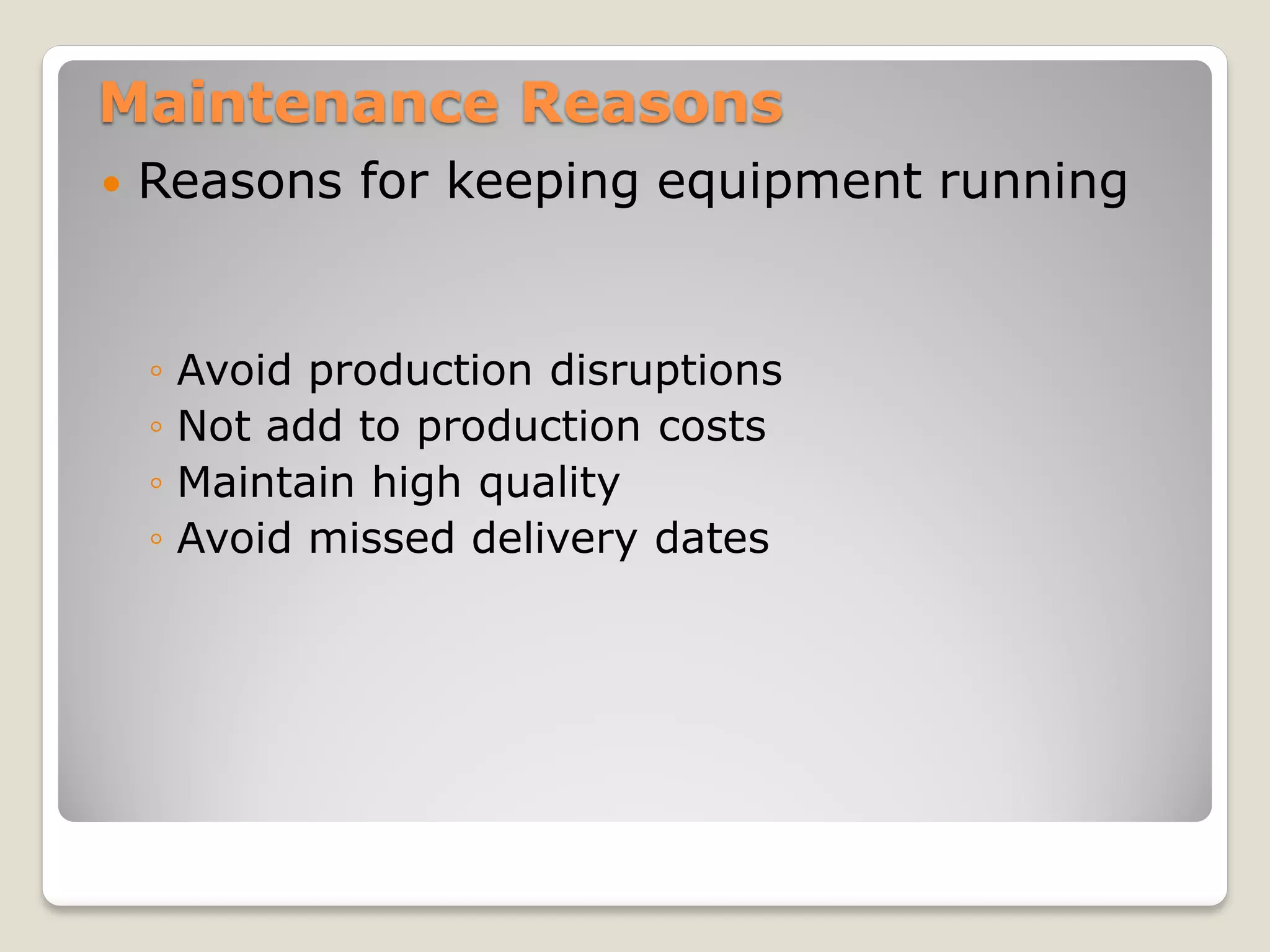 Maintenance Reasons
 Reasons for keeping equipment running
◦ Avoid production disruptions
◦ Not add to production costs
◦ Maintain high quality
◦ Avoid missed delivery dates
 