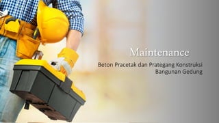Maintenance
Beton Pracetak dan Prategang Konstruksi
Bangunan Gedung
 