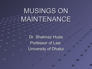 MUSINGS ONMUSINGS ON
MAINTENANCEMAINTENANCE
Dr. Shahnaz HudaDr. Shahnaz Huda
Professor of LawProfessor of Law
University of DhakaUniversity of Dhaka
 