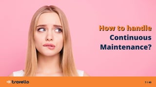 7 / 40
How to handleHow to handle
Continuous
Maintenance?
 