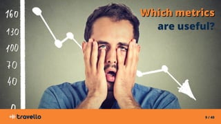 9 / 40
Which metricsWhich metrics
are useful?
 