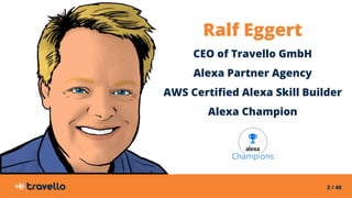 2 / 40
Ralf Eggert
CEO of Travello GmbH
Alexa Partner Agency
AWS Certified Alexa Skill Builder
Alexa Champion
 