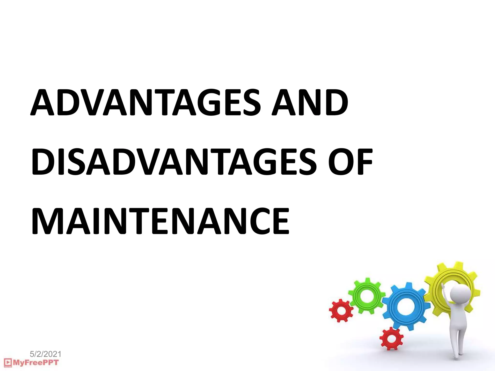 5/2/2021
ADVANTAGES AND
DISADVANTAGES OF
MAINTENANCE
 
