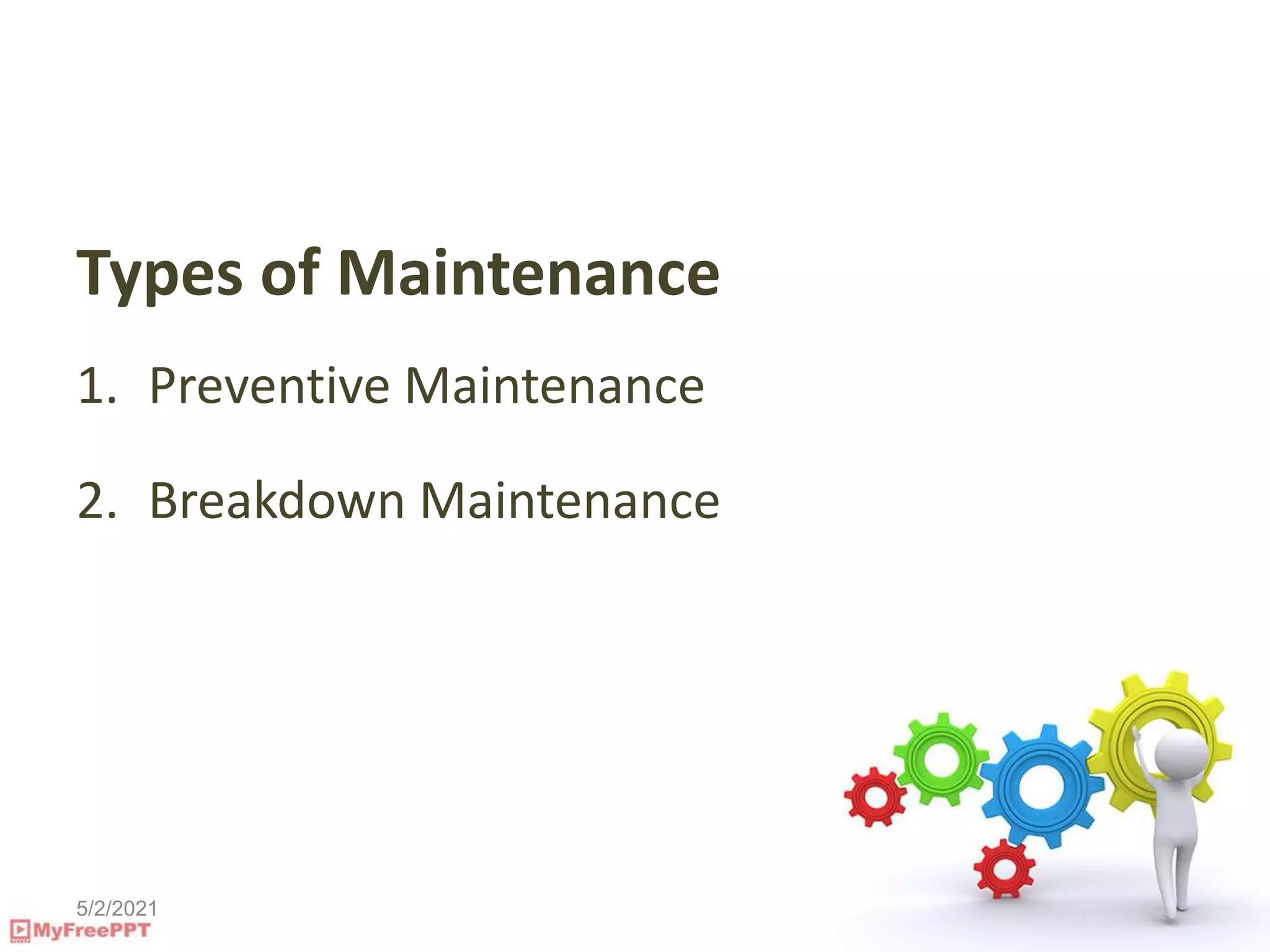 5/2/2021
Types of Maintenance
1. Preventive Maintenance
2. Breakdown Maintenance
 