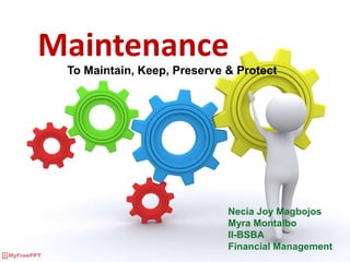 Maintenance
To Maintain, Keep, Preserve & Protect
Necia Joy Magbojos
Myra Montalbo
II-BSBA
Financial Management
 