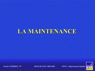Nicolas TERRIER
LA MAINTENANCE
LA MAINTENANCE
ISTIA - Département Qualité
DESS QUASSI 2001/2002
 