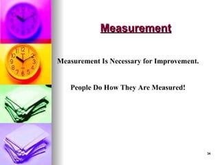 34
34
Measurement
Measurement
Measurement Is Necessary for Improvement.
People Do How They Are Measured!
 