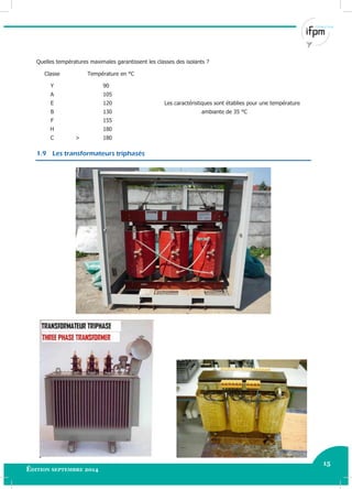 15
Édition septembre 2014 Electricité industrielle 15
Quelles températures maximales garantissent les classes des isolants ?
Classe Température en °C
Y 90
A 105
E 120 Les caractéristiques sont établies pour une température
B 130 ambiante de 35 °C
F 155
H 180
C > 180
1.9 Les transformateurs triphasés
 