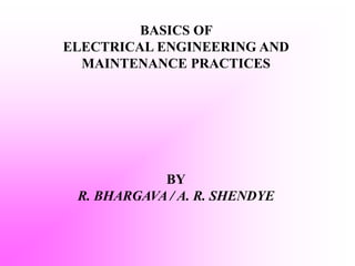 BASICS OF
ELECTRICAL ENGINEERING AND
MAINTENANCE PRACTICES
BY
R. BHARGAVA / A. R. SHENDYE
 