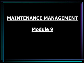 MAINTENANCE MANAGEMENT
Module 9
 