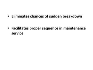 • Eliminates chances of sudden breakdown
• Facilitates proper sequence in maintenance
service
 