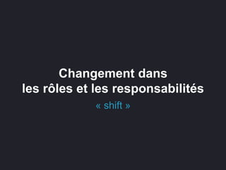 Changement dans
les rôles et les responsabilités
« shift »
 