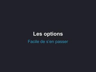 Les options
Facile de s’en passer
 
