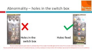 Property of Hash Management Services LLP. Unauthorized copying, circulating, modifying and using it without the knowledge / approval of Hash Management Services LLP is prohibited.
Abnormality – holes in the switch box
Holes in the
switch box
Holes fixed
These are sample pictures used solely for understanding of the concepts. Hash Management Services LLP do not claim ownership of the pictures
 