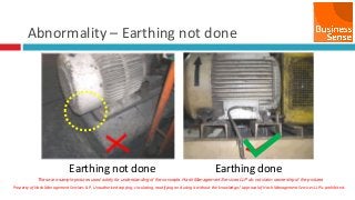 Property of Hash Management Services LLP. Unauthorized copying, circulating, modifying and using it without the knowledge / approval of Hash Management Services LLP is prohibited.
Abnormality – Earthing not done
Earthing not done Earthing done
These are sample pictures used solely for understanding of the concepts. Hash Management Services LLP do not claim ownership of the pictures
 