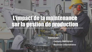 L'impact de la maintenance
sur la gestion de production
Exposé par :
-Hamada Abdelghani
-Bouanani Zineelabidine
 