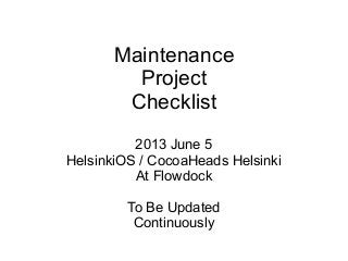 Maintenance
Project
Checklist
2013 June 5
HelsinkiOS / CocoaHeads Helsinki
At Flowdock
To Be Updated
Continuously
 