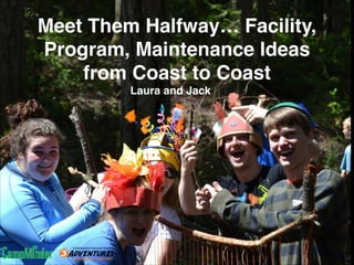 Meet Them Halfway… Facility,
Program, Maintenance Ideas
from Coast to Coast
Laura and Jack
 
