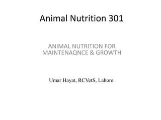 Animal Nutrition 301
ANIMAL NUTRITION FOR
MAINTENAQNCE & GROWTH

Umar Hayat, RCVetS, Lahore

 