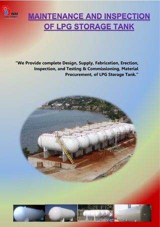 “We Provide complete Design, Supply, Fabrication, Erection, 
Inspection, and Testing & Commissioning, Material 
Procurement, of LPG Storage Tank.” 
 