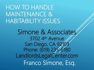 HOW TO HANDLE
MAINTENANCE &
HABITABILITY ISSUES
Franco Simone, Esq.
Simone & Associates
3702 4th Avenue
San Diego, CA 92103
Phone: (619) 235-6180
LandlordsLegalCenter.com
 