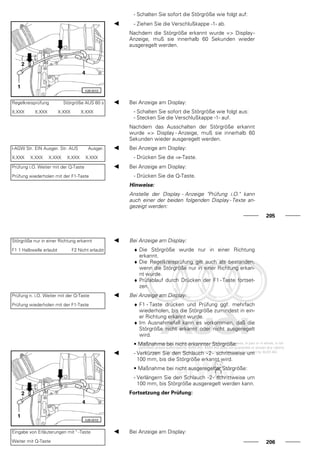 - Schalten Sie sofort die Störgröße wie folgt auf:
- Ziehen Sie die Verschlußkappe -1- ab.
Nachdem die Störgröße erkannt wurde => Display-
Anzeige, muß sie innerhalb 60 Sekunden wieder
ausgeregelt werden.
Regelkreisprüfung Störgröße AUS 60 s
X.XXX X.XXX X.XXX X.XXX
Bei Anzeige am Display:
- Schalten Sie sofort die Störgröße wie folgt aus:
- Stecken Sie die Verschlußkappe -1- auf.
Nachdem das Ausschalten der Störgröße erkannt
wurde => Display - Anzeige, muß sie innerhalb 60
Sekunden wieder ausgeregelt werden.
l-AGW Str. EIN Ausger. Str. AUS Ausger.
X.XXX X.XXX X.XXX X.XXX X.XXX
Bei Anzeige am Display:
- Drücken Sie die ⇒-Taste.
Prüfung i.O. Weiter mit der Q-Taste
Prüfung wiederholen mit der F1-Taste
Bei Anzeige am Display:
- Drücken Sie die Q-Taste.
Hinweise:
Anstelle der Display - Anzeige "Prüfung i.O." kann
auch einer der beiden folgenden Display - Texte an-
gezeigt werden:
205
Störgröße nur in einer Richtung erkannt
F1 1 Halbwelle erlaubt F2 Nicht erlaubt
Bei Anzeige am Display:
♦ Die Störgröße wurde nur in einer Richtung
erkannt.
♦ Die Regelkreisprüfung gilt auch als bestanden,
wenn die Störgröße nur in einer Richtung erkan-
nt wurde.
♦ Prüfablauf durch Drücken der F1 - Taste fortset-
zen.
Prüfung n. i.O. Weiter mit der Q-Taste
Prüfung wiederholen mit der F1-Taste
Bei Anzeige am Display:
♦ F1 - Taste drücken und Prüfung ggf. mehrfach
wiederholen, bis die Störgröße zumindest in ein-
er Richtung erkannt wurde.
♦ Im Ausnahmefall kann es vorkommen, daß die
Störgröße nicht erkannt oder nicht ausgeregelt
wird.
• Maßnahme bei nicht erkannter Störgröße:
- Verkürzen Sie den Schlauch -2- schrittweise um
100 mm, bis die Störgröße erkannt wird.
• Maßnahme bei nicht ausgeregelter Störgröße:
- Verlängern Sie den Schlauch -2- schrittweise um
100 mm, bis Störgröße ausgeregelt werden kann.
Fortsetzung der Prüfung:
Eingabe von Erläuterungen mit " -Taste
Weiter mit Q-Taste
Bei Anzeige am Display:
206
 