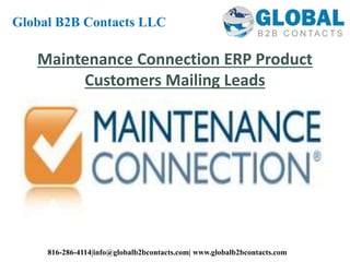 Maintenance Connection ERP Product
Customers Mailing Leads
Global B2B Contacts LLC
816-286-4114|info@globalb2bcontacts.com| www.globalb2bcontacts.com
 