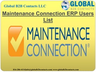 Maintenance Connection ERP Users
List
Global B2B Contacts LLC
816-286-4114|info@globalb2bcontacts.com| www.globalb2bcontacts.com
 