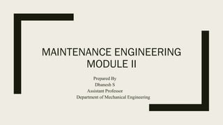 MAINTENANCE ENGINEERING
MODULE II
Prepared By
Dhanesh S
Assistant Professor
Department of Mechanical Engineering
 