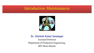 Dr. Shailesh Kumar Dewangan
Assistant Professor
Department of Production Engineering,
BIT Mesra Ranchi
Introduction Maintenances
 