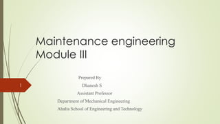 Maintenance engineering
Module III
Prepared By
Dhanesh S
Assistant Professor
Department of Mechanical Engineering
Ahalia School of Engineering and Technology
1
 