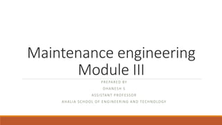 Maintenance engineering
Module III
PREPARED BY
DHANESH S
ASSISTANT PROFESSOR
AHALIA SCHOOL OF ENGINEERING AND TECHNOLOGY
 
