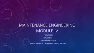 MAINTENANCE ENGINEERING
MODULE IV
PREPARED BY
DHANESH S
ASSISTANT PROFESSOR
AHALIA SCHOOL OF ENGINEERING AND TECHNOLOGY
 