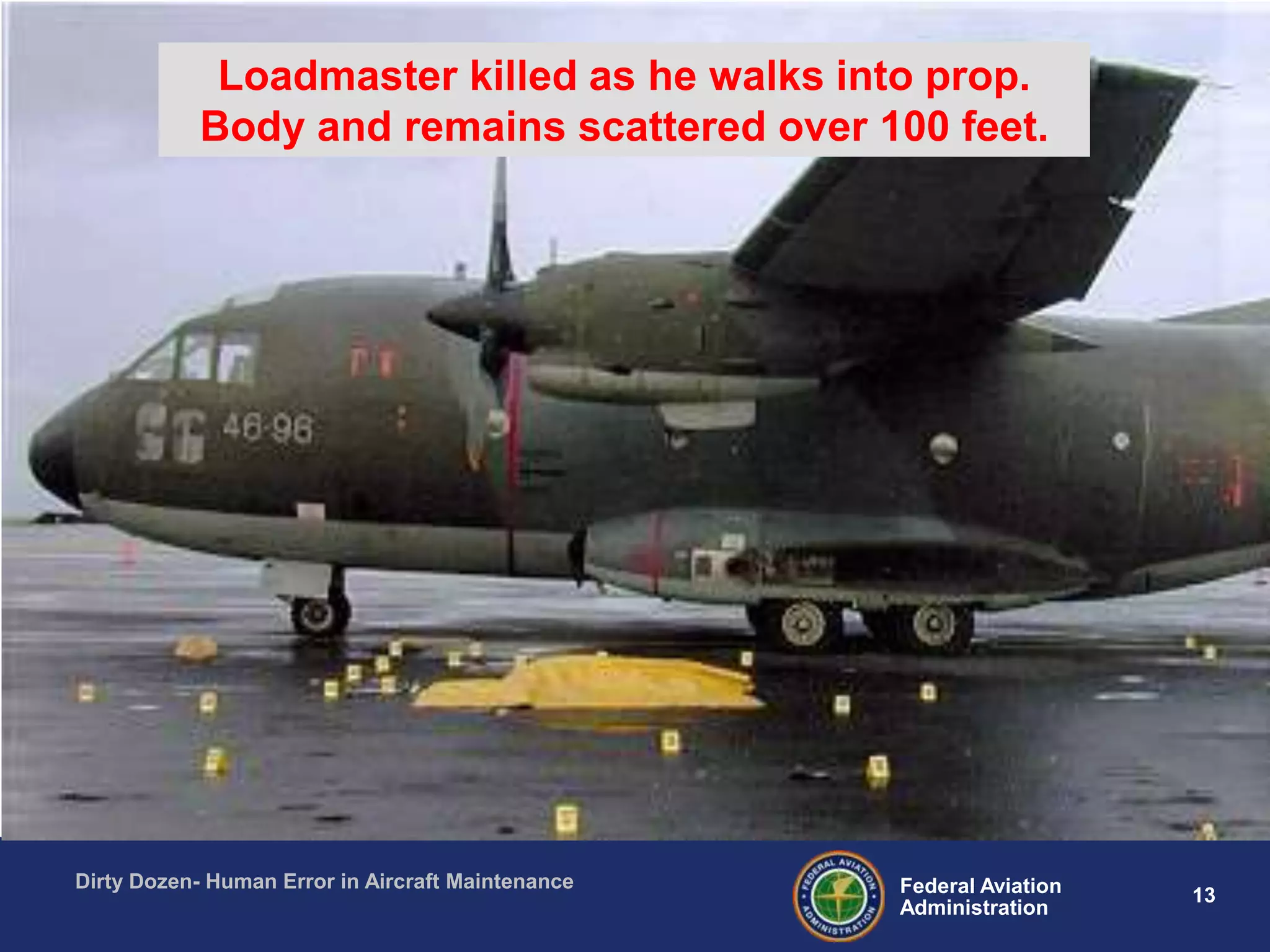 13Federal Aviation
Administration
Dirty Dozen- Human Error in Aircraft Maintenance
Loadmaster killed as he walks into prop.
Body and remains scattered over 100 feet.
 