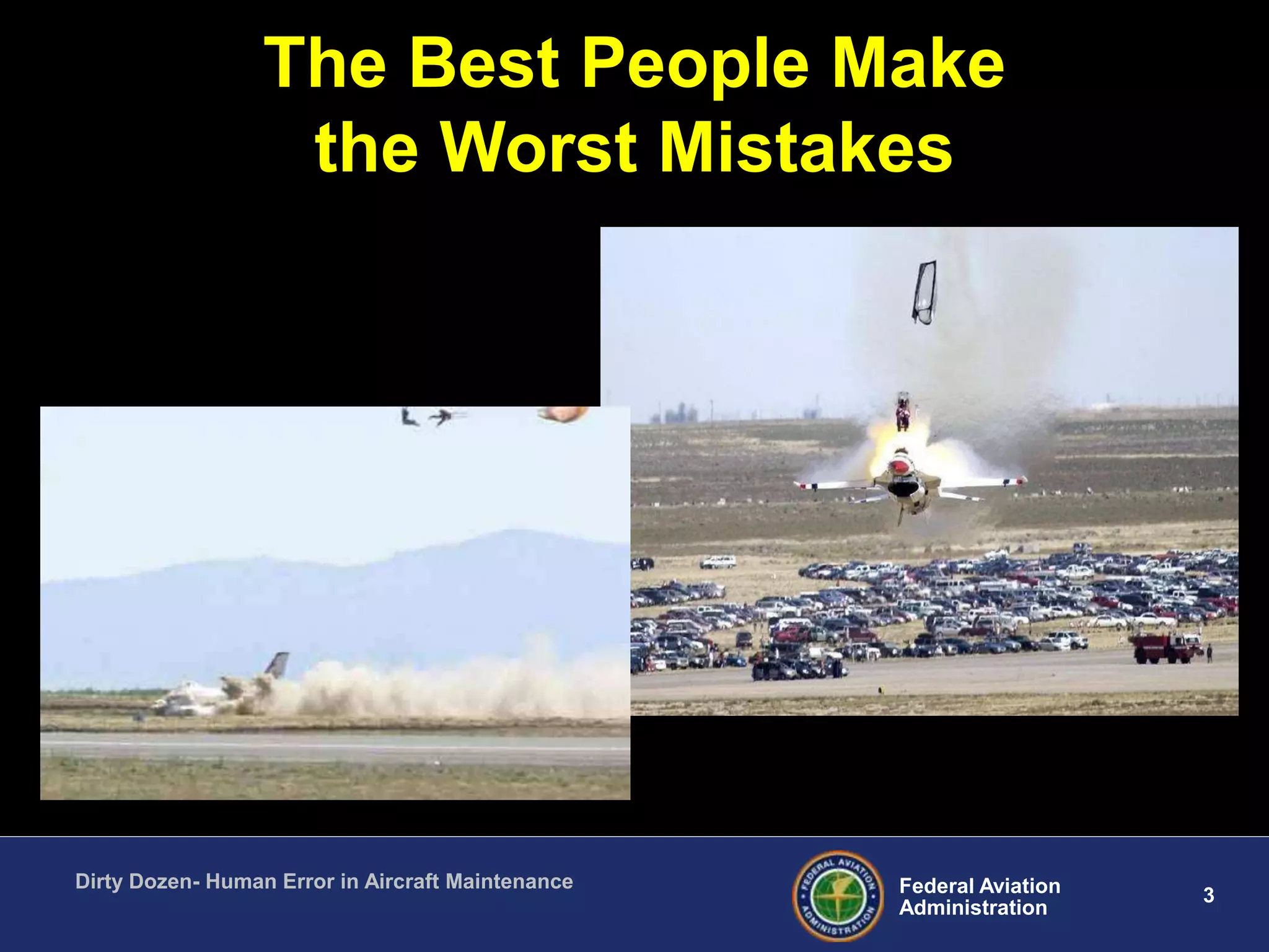 3Federal Aviation
Administration
Dirty Dozen- Human Error in Aircraft Maintenance
The Best People Make
the Worst Mistakes
 