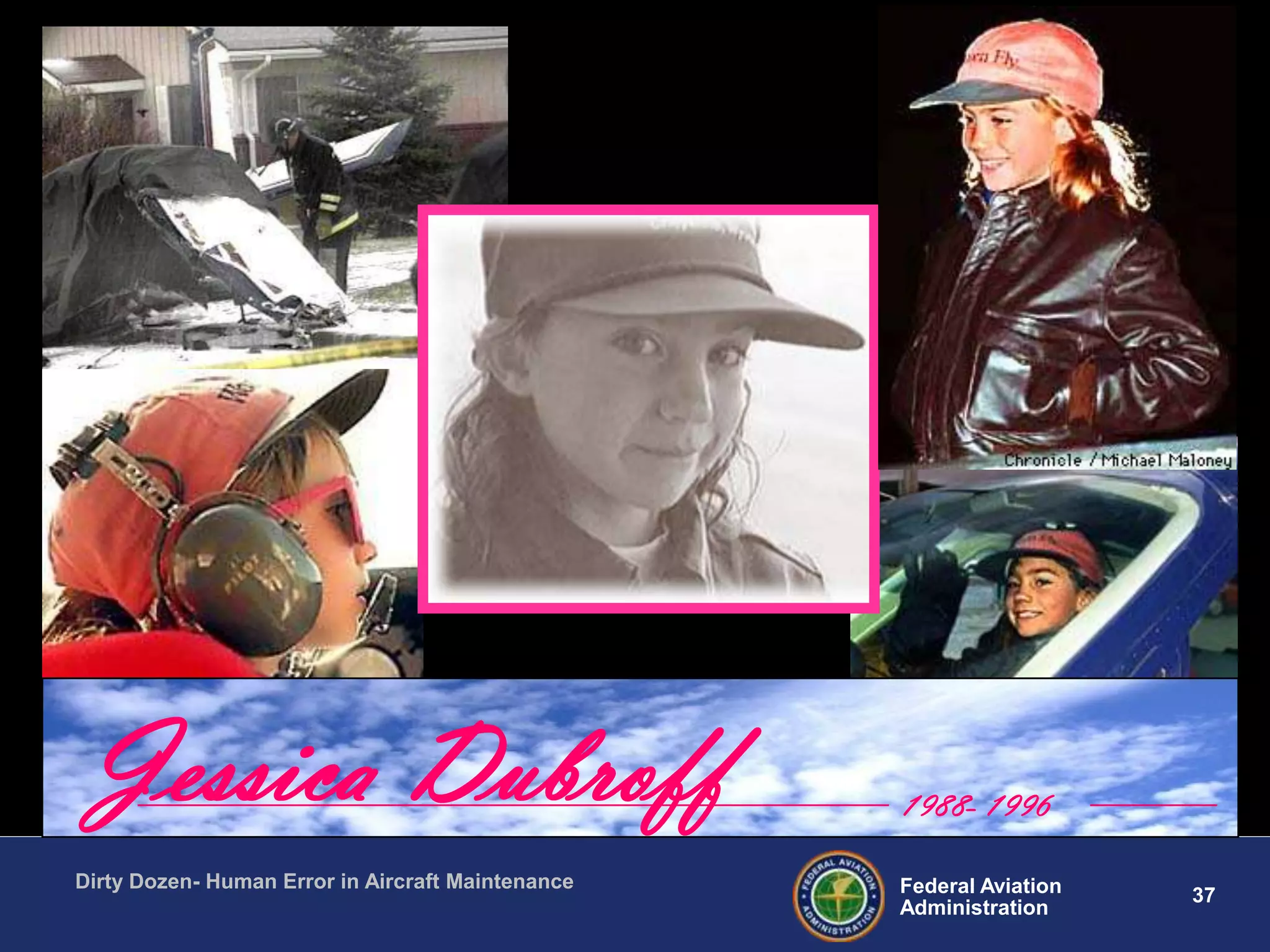37Federal Aviation
Administration
Dirty Dozen- Human Error in Aircraft Maintenance
Jessica Dubroff 1988- 1996
 