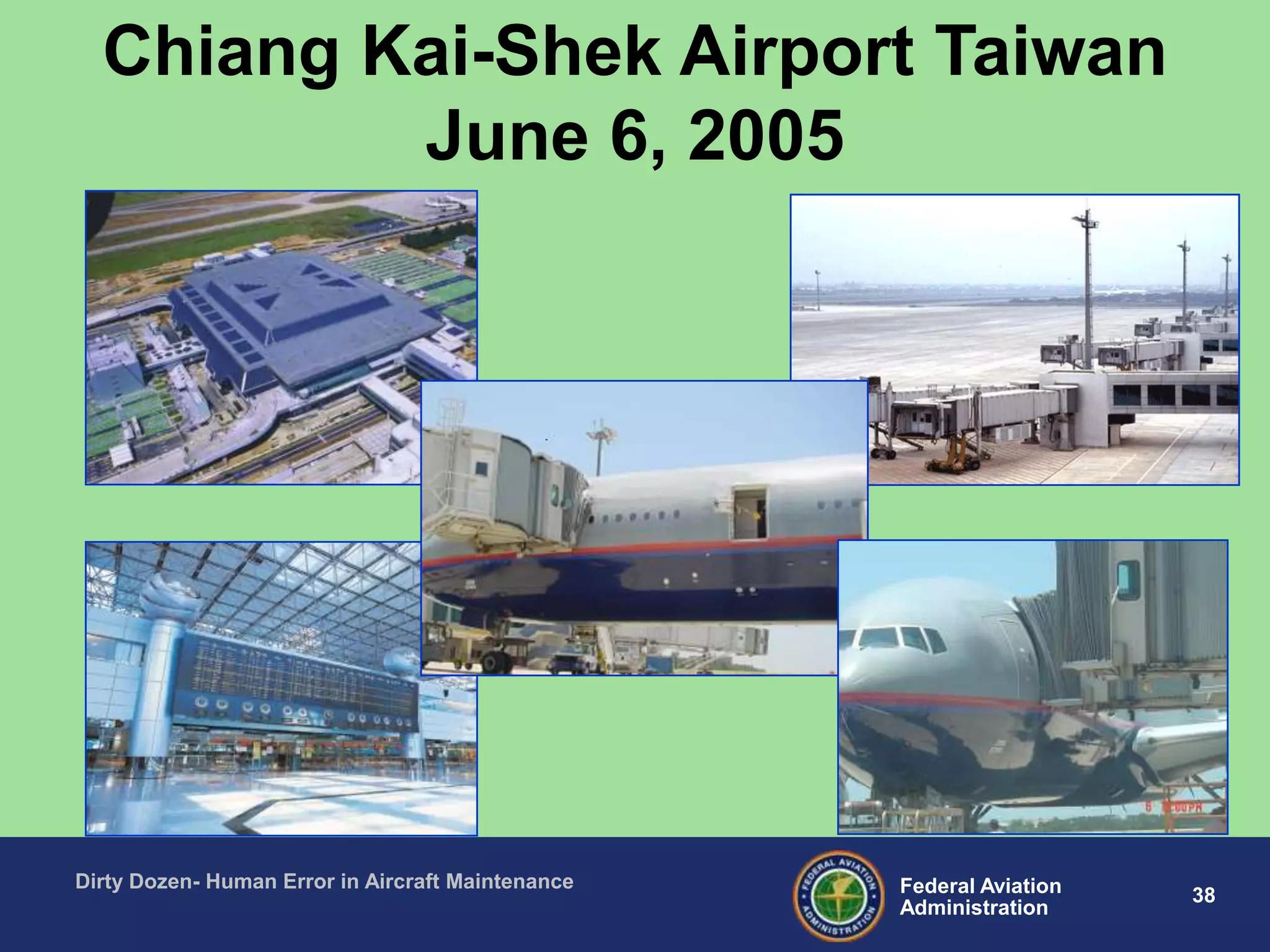 38Federal Aviation
Administration
Dirty Dozen- Human Error in Aircraft Maintenance
Chiang Kai-Shek Airport Taiwan
June 6, 2005
 