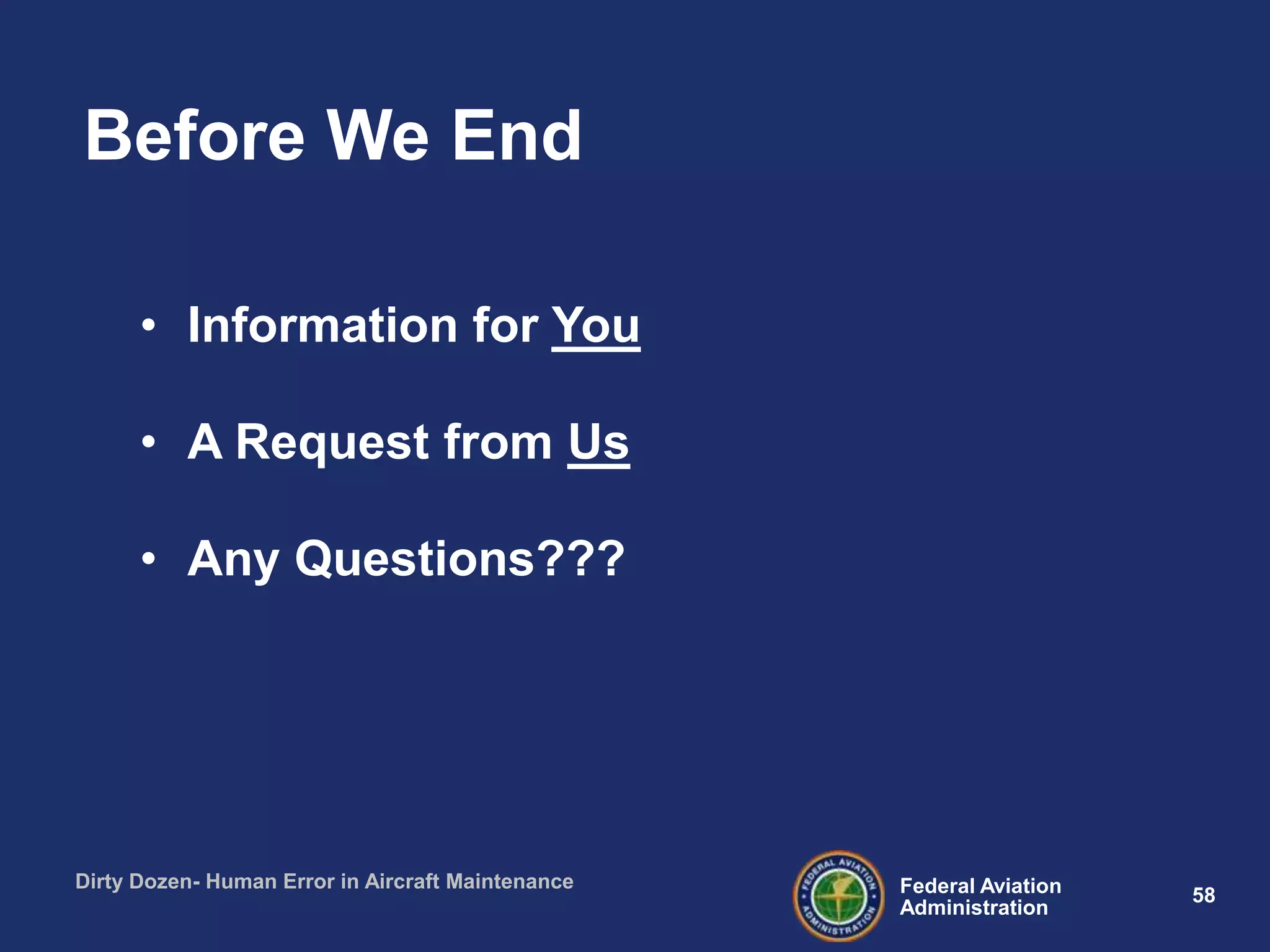 58Federal Aviation
Administration
Dirty Dozen- Human Error in Aircraft Maintenance
• Information for You
• A Request from Us
• Any Questions???
Before We End
 