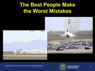 3Federal Aviation
Administration
Dirty Dozen- Human Error in Aircraft Maintenance
The Best People Make
the Worst Mistakes
 