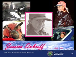 37Federal Aviation
Administration
Dirty Dozen- Human Error in Aircraft Maintenance
Jessica Dubroff 1988- 1996
 