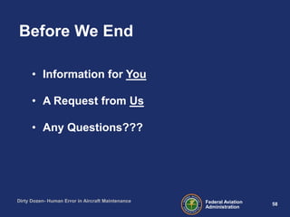58Federal Aviation
Administration
Dirty Dozen- Human Error in Aircraft Maintenance
• Information for You
• A Request from Us
• Any Questions???
Before We End
 